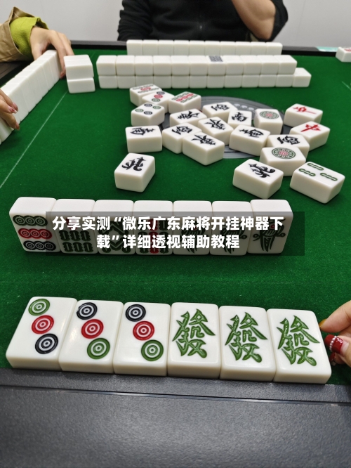 分享实测“微乐广东麻将开挂神器下载”详细透视辅助教程
