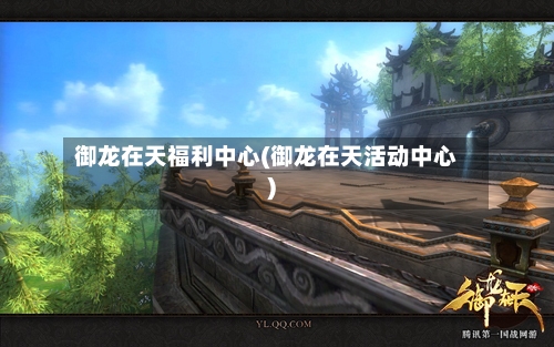 御龙在天福利中心(御龙在天活动中心)