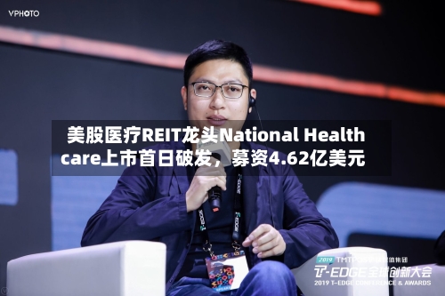 美股医疗REIT龙头National Healthcare上市首日破发，募资4.62亿美元-第2张图片
