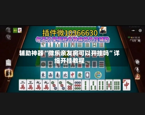 辅助神器“微乐亲友房可以开挂吗	”详细开挂教程-第3张图片