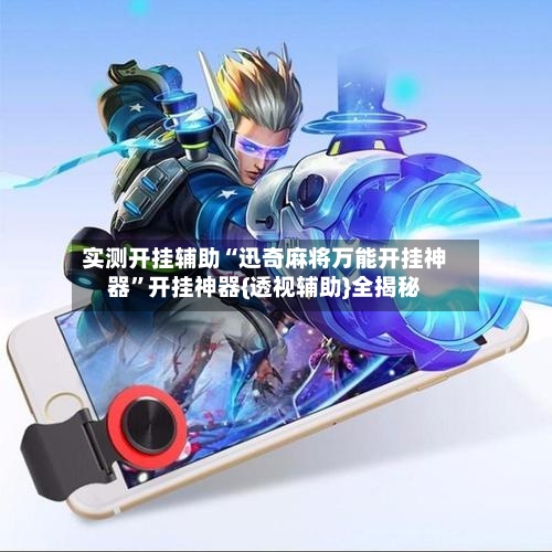 实测开挂辅助“迅奇麻将万能开挂神器”开挂神器{透视辅助}全揭秘