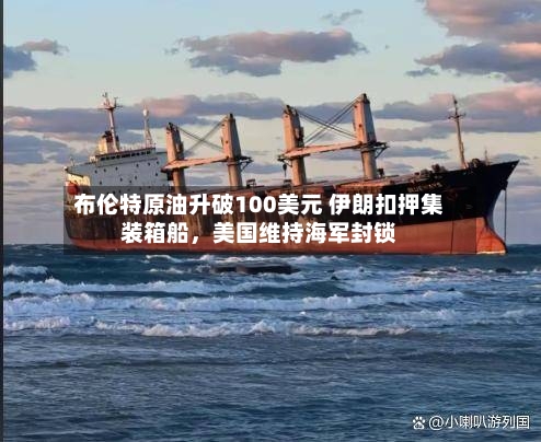 布伦特原油升破100美元 伊朗扣押集装箱船，美国维持海军封锁