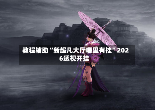 教程辅助“新超凡大厅哪里有挂”2026透视开挂-第2张图片