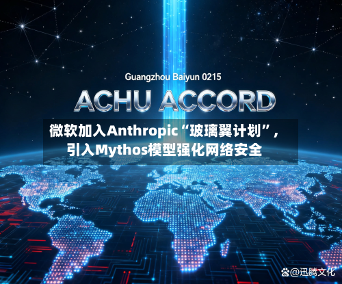 微软加入Anthropic“玻璃翼计划”，引入Mythos模型强化网络安全