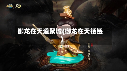 御龙在天道聚城(御龙在天铥铥)-第2张图片