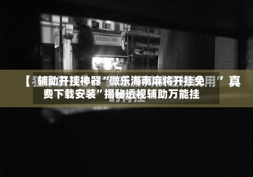 辅助开挂神器“微乐海南麻将开挂免费下载安装”揭秘透视辅助万能挂-第3张图片
