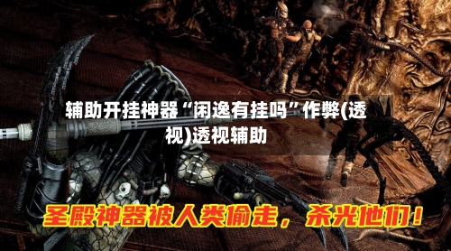 辅助开挂神器“闲逸有挂吗”作弊(透视)透视辅助-第2张图片