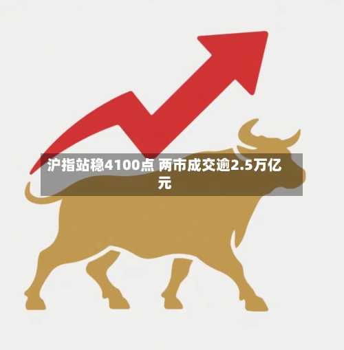 沪指站稳4100点 两市成交逾2.5万亿元