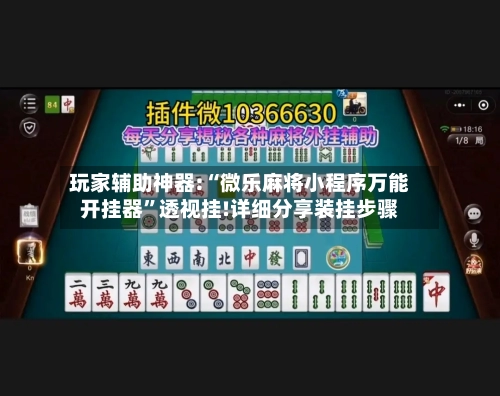 玩家辅助神器:“微乐麻将小程序万能开挂器”透视挂!详细分享装挂步骤