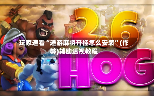 玩家速看“途游麻将开挂怎么安装”(作弊)辅助透视教程