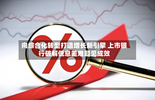 向综合化转型打造增长新引擎 上市银行破解低息差难题见成效-第2张图片