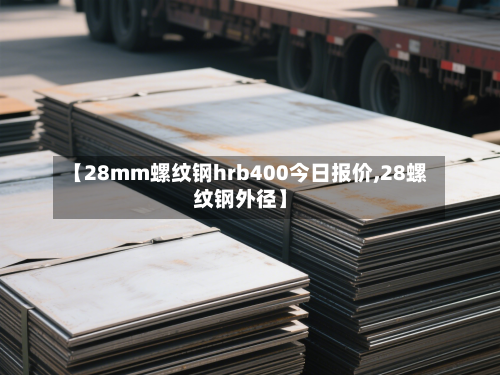 【28mm螺纹钢hrb400今日报价,28螺纹钢外径】