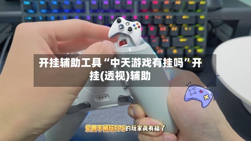 开挂辅助工具“中天游戏有挂吗	”开挂(透视)辅助-第2张图片