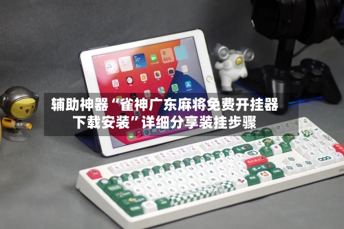 辅助神器“雀神广东麻将免费开挂器下载安装”详细分享装挂步骤-第2张图片