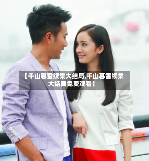 【千山暮雪续集大结局,千山暮雪续集大结局免费观看】-第2张图片