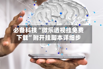 必备科技“微乐透视挂免费下载	”附开挂脚本详细步-第2张图片