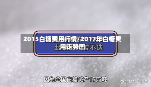 2015白糖费用行情/2017年白糖费用走势图