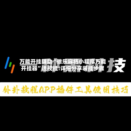 万能开挂辅助“微乐麻将小程序万能开挂器”透视挂!详细分享装挂步骤-第3张图片