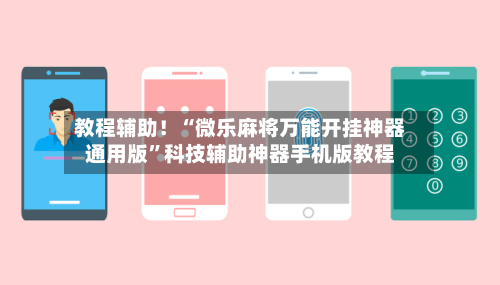 教程辅助！“微乐麻将万能开挂神器通用版”科技辅助神器手机版教程-第3张图片