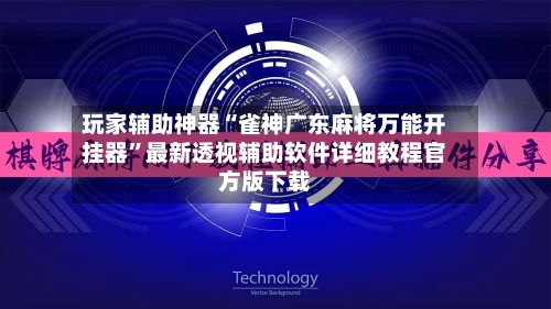 玩家辅助神器“雀神广东麻将万能开挂器”最新透视辅助软件详细教程官方版下载-第3张图片