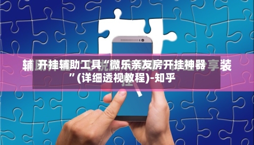 开挂辅助工具“微乐亲友房开挂神器	”(详细透视教程)-知乎-第2张图片