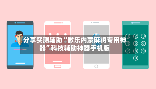 分享实测辅助“微乐内蒙麻将专用神器”科技辅助神器手机版-第2张图片