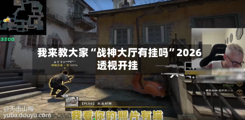 我来教大家“战神大厅有挂吗”2026透视开挂