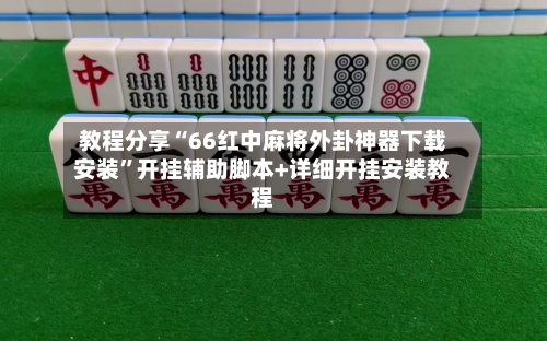 教程分享“66红中麻将外卦神器下载安装”开挂辅助脚本+详细开挂安装教程-第2张图片