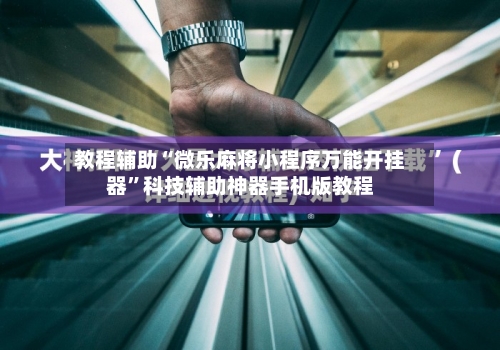 教程辅助“微乐麻将小程序万能开挂器”科技辅助神器手机版教程-第2张图片