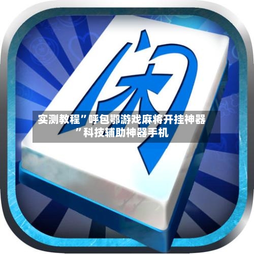 实测教程	”呼包鄂游戏麻将开挂神器”科技辅助神器手机-第3张图片