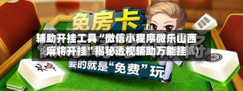 辅助开挂工具“微信小程序微乐山西麻将开挂”揭秘透视辅助万能挂
