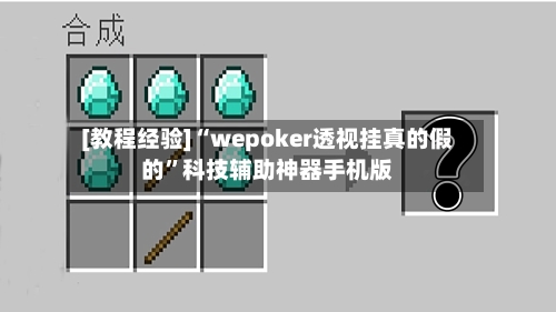 [教程经验]“wepoker透视挂真的假的”科技辅助神器手机版-第2张图片