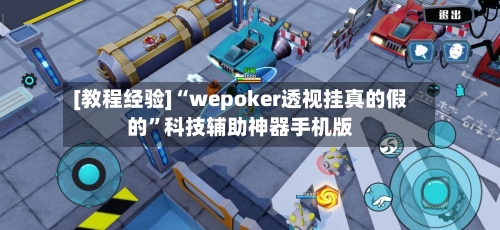 [教程经验]“wepoker透视挂真的假的”科技辅助神器手机版