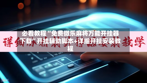 必看教程“免费微乐麻将万能开挂器下载”开挂辅助脚本+详细开挂安装教程-第2张图片