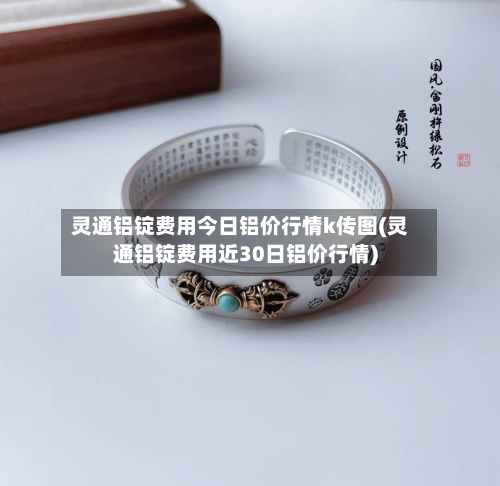 灵通铝锭费用今日铝价行情k传图(灵通铝锭费用近30日铝价行情)