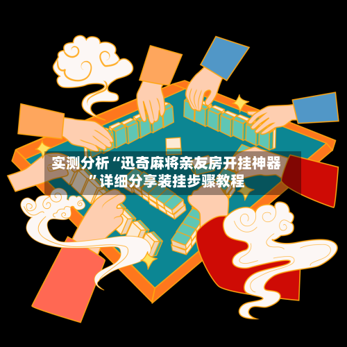 实测分析“迅奇麻将亲友房开挂神器”详细分享装挂步骤教程-第3张图片