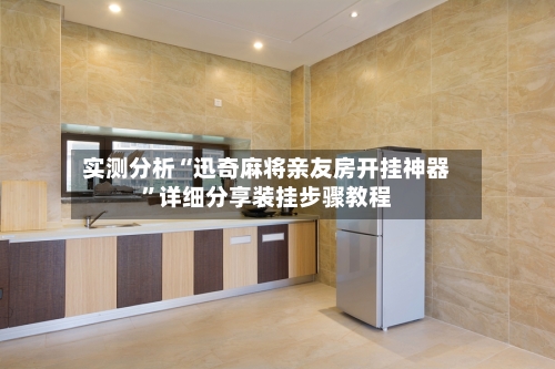 实测分析“迅奇麻将亲友房开挂神器	”详细分享装挂步骤教程-第2张图片