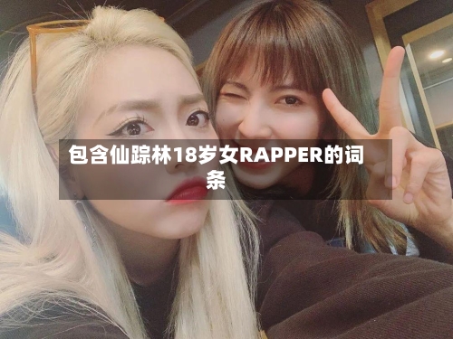 包含仙踪林18岁女RAPPER的词条-第2张图片