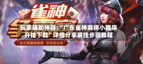 玩家辅助神器:“广东雀神麻将小程序开挂下载	”详细分享装挂步骤教程-第2张图片