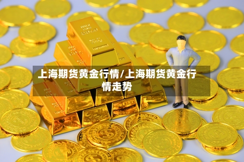 上海期货黄金行情/上海期货黄金行情走势