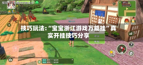 技巧玩法:“宝宝浙江游戏万能挂”真实开挂技巧分享-第2张图片