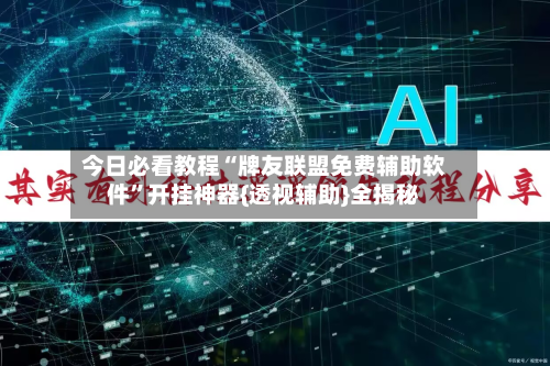 今日必看教程“牌友联盟免费辅助软件”开挂神器{透视辅助}全揭秘-第2张图片