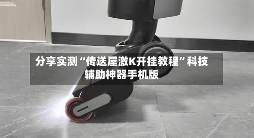 分享实测“传送屋激K开挂教程”科技辅助神器手机版-第2张图片