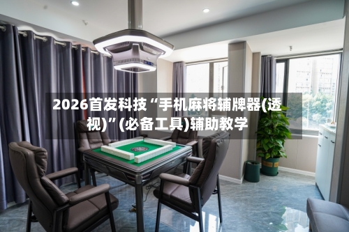 2026首发科技“手机麻将辅牌器(透视)	”(必备工具)辅助教学-第2张图片