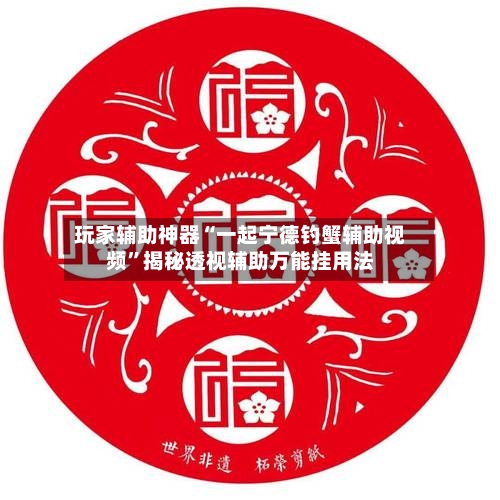 玩家辅助神器“一起宁德钓蟹辅助视频”揭秘透视辅助万能挂用法-第2张图片