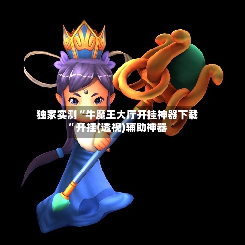 独家实测“牛魔王大厅开挂神器下载	”开挂(透视)辅助神器-第2张图片