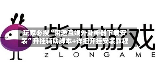 玩家必搜“闲逸互娱外卦神器下载安装”开挂辅助脚本+详细开挂安装教程-第3张图片