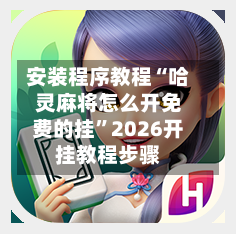 安装程序教程“哈灵麻将怎么开免费的挂”2026开挂教程步骤