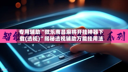 专用辅助“微乐南昌麻将开挂神器下载(透视)”揭秘透视辅助万能挂用法-第3张图片