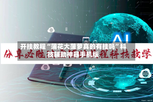 开挂教程“蒲花大菠萝真的有挂吗”科技辅助神器手机版